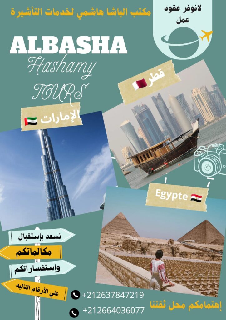 ✈عروض الصيف بدأت🏖. ✈
-------------
🔹️تطل عليكم عملائنا الكرام شركة. 
 🎉(Albasha Hashamy TOURS)🎉
 ------------------------
 بحلتها الجديده مع توفير🧾 تأشيرات للدول المتاحه لدينا بأسعار تنافسيه تناسب الجميع. 
🔹️عزيزي العميل نحن في خدمتكم دائما ونسهل عليك جميع الاجراءات لجميع 🧾التأشيرات بدون تعقيدات وبدون عناء نوفر لك كل سبل الرفاهيه لتختار ما يناسبك من الدول المتوفرة بدون عناء .
●ماعليك عزيزي العميل سوي إختيار وجهتك وجمع حقيبتك وإترك الباقي علي. 
✈🧾(Albasha Hashamy TOURS)✈🧾
 ------------------------------------------          -            -------- لا نوفر عقود عمل  ---------
*_ فين باغي او باغية تسافر(ي)؟* 
*_ حدد(ي) الدولة من الدول المتوفرة حاليا:*
*/ الإمارات/ 🇦🇪*
*/ البحرين /🇧🇭*
*/ السعوديه /🇸🇦*
*/ قطر / 🇶🇦*
 */ الصين /🇨🇳*
*/ سلطنةعمان /🇴🇲*
*/ مصر /🇪🇬*
------------------------
●لا تجعل تأشيرتك حاجز بينك وبين أي دوله تود زيارتها.
مع🔹️Albasha Hashamy TOURS ✈🏖
*شفافيه مطلقه في دقة المواعيد. 
*أقل مدة إنجاز. 
*تأشيرتك مضمونة بلا شك 100%.
معنا نجعلك تحقق حلمك نحن إختيارك الأفضل. 
-----------------------
نسعد بإستقبال مكالماتكم وإستفساراتكم 
علي الأرقام التاليه. 
📱+212664036077
📱+212637847219
📱+212666177205
📱+212666195550
https://maps.app.goo.gl/DZed1TPLfgdZDmad6
🔹️عنوان البيرو 
☎️0520684885
مكتب الهاشمي لخدمات التأشيرة 
الدارالبيضاء شارع لاله الياقوت( البرنس +بجوار صيدلية الحريه +وبجوار فندق مجستك+فوق سينمااللوكس)
#فيزا_السعودية
#فيزا_الامارات 
#فيزا_مصر
#فيزا_البحرين 
#فيزا_سلطنة_عمان
#فيزا_قطر
#فيزا_الصين
